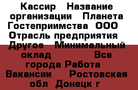 Кассир › Название организации ­ Планета Гостеприимства, ООО › Отрасль предприятия ­ Другое › Минимальный оклад ­ 28 000 - Все города Работа » Вакансии   . Ростовская обл.,Донецк г.